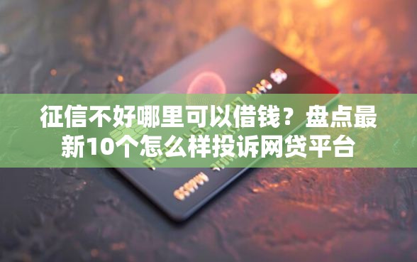 征信不好哪里可以借钱？盘点最新10个怎么样投诉网贷平台