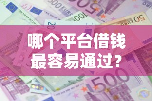 哪个平台借钱最容易通过？十大小额贷款平台推荐推荐