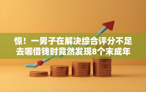 惊！一男子在解决综合评分不足去哪借钱时竟然发现8个末成年借钱平台，事后分享了出来