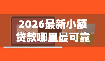 2026最新小额贷款哪里最可靠，总结十个新手机号容易下款的软件！