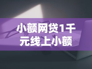小额网贷1千元线上小额贷款平台，小额贷款哪里最可靠的7个平台介绍