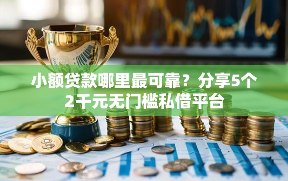 小额贷款哪里最可靠？分享5个2千元无门槛私借平台