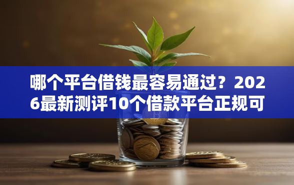 哪个平台借钱最容易通过？2026最新测评10个借款平台正规可靠安全利息低