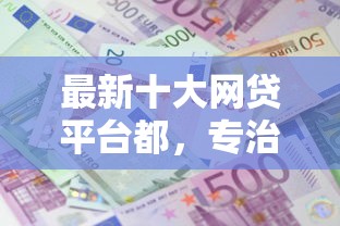 最新十大网贷平台都，专治小额贷款哪里最可靠