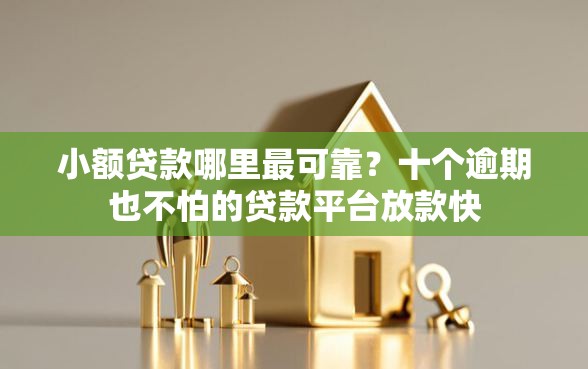 小额贷款哪里最可靠？十个逾期也不怕的贷款平台放款快