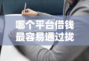 哪个平台借钱最容易通过拢共有哪些选择？9个和小象优品一样的平台详解