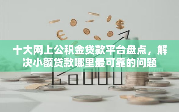 十大网上公积金贷款平台盘点，解决小额贷款哪里最可靠的问题