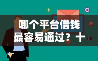 哪个平台借钱最容易通过？十大平台借钱快推荐