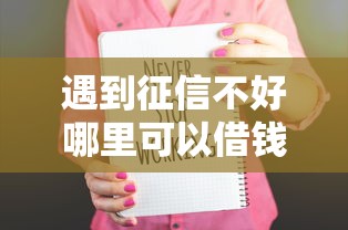 遇到征信不好哪里可以借钱怎么办？或可尝试这6个近期查询多负债高还能出额度的口子