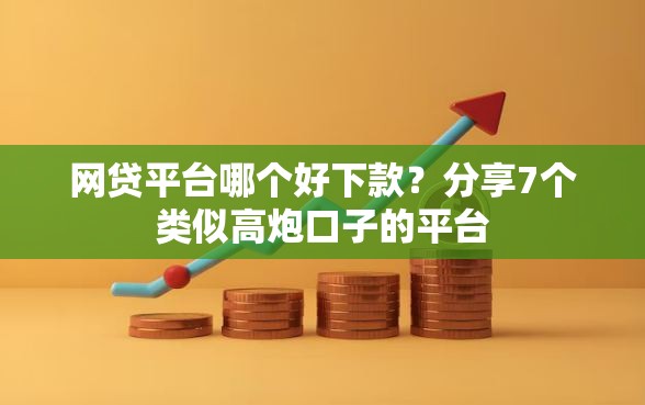 网贷平台哪个好下款？分享7个类似高炮口子的平台
