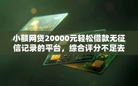 小额网贷20000元轻松借款无征信记录的平台，综合评分不足去哪借钱的5个平台介绍