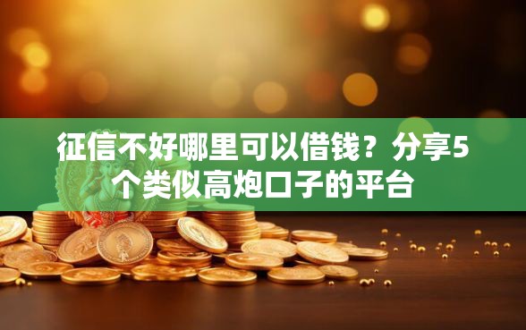 征信不好哪里可以借钱？分享5个类似高炮口子的平台