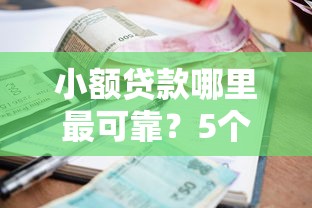 小额贷款哪里最可靠？5个平台试试看哪个能下款