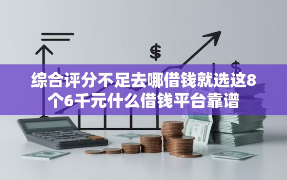 综合评分不足去哪借钱就选这8个6千元什么借钱平台靠谱