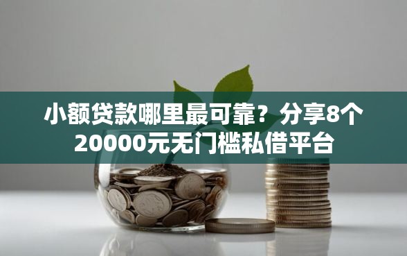 小额贷款哪里最可靠？分享8个20000元无门槛私借平台