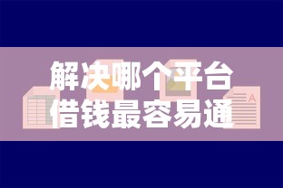 解决哪个平台借钱最容易通过的7个贷款好平台分享