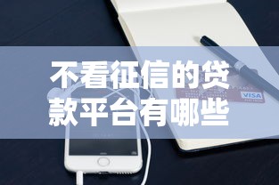 不看征信的贷款平台有哪些？10个貌似免审批、360借条里面平台最好合集