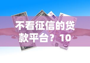 不看征信的贷款平台？1000元无门槛借款平台推荐，5个花户黑户借钱的平台100%能借到盘点