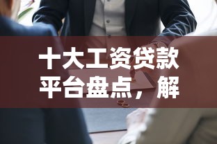 十大工资贷款平台盘点，解决征信不好哪里可以借钱的问题