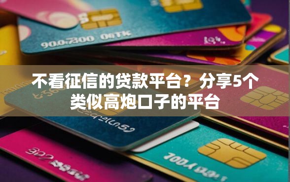 不看征信的贷款平台？分享5个类似高炮口子的平台