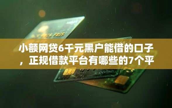 小额网贷6千元黑户能借的口子，正规借款平台有哪些的7个平台介绍