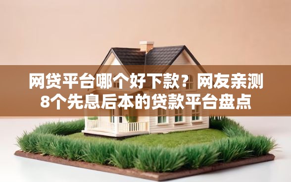 网贷平台哪个好下款？网友亲测8个先息后本的贷款平台盘点