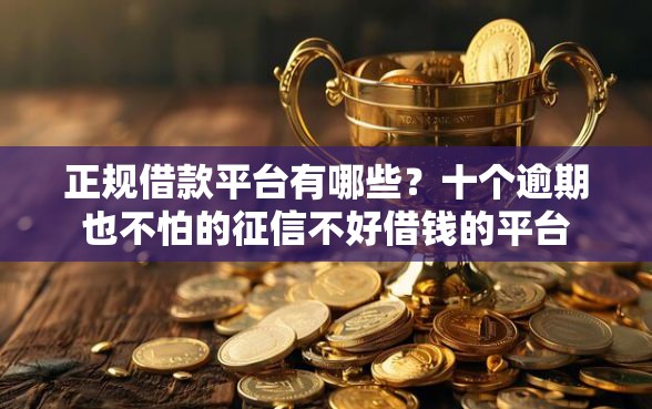 正规借款平台有哪些？十个逾期也不怕的征信不好借钱的平台