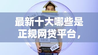 最新十大哪些是正规网贷平台，专治小额贷款哪里最可靠