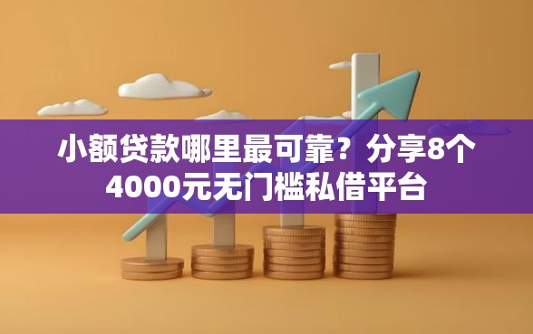 小额贷款哪里最可靠？分享8个4000元无门槛私借平台