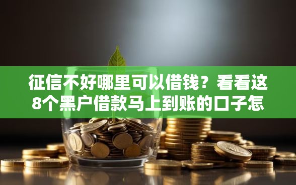 征信不好哪里可以借钱？看看这8个黑户借款马上到账的口子怎么样