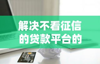 解决不看征信的贷款平台的5个借款平台不看负债容易借钱分享