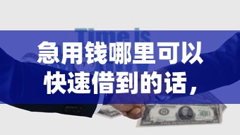 急用钱哪里可以快速借到的话，可以看看这7个支付宝快贷轻松借平台