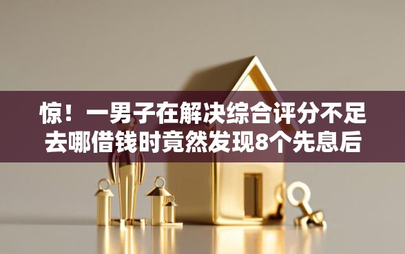惊！一男子在解决综合评分不足去哪借钱时竟然发现8个先息后本的正规贷款平台，事后分享了出来