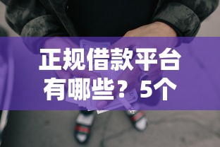 正规借款平台有哪些？5个靠谱综合评分不足可以在平台借到钱推荐