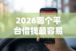 2026哪个平台借钱最容易通过，差5000元就选这5个平台