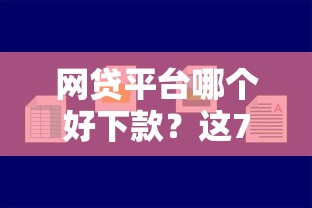 网贷平台哪个好下款？这7个平台借钱容易通过可以试试