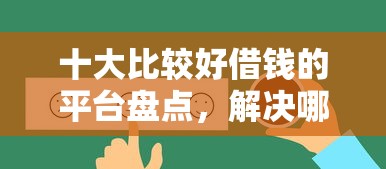 十大比较好借钱的平台盘点，解决哪个平台借钱最容易通过的问题