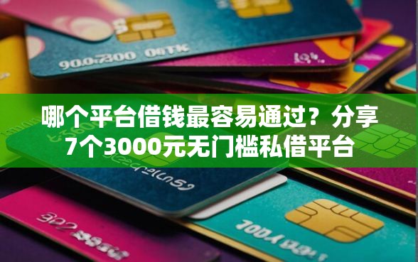 哪个平台借钱最容易通过？分享7个3000元无门槛私借平台