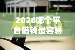2026哪个平台借钱最容易通过，差5000元就选这7个平台