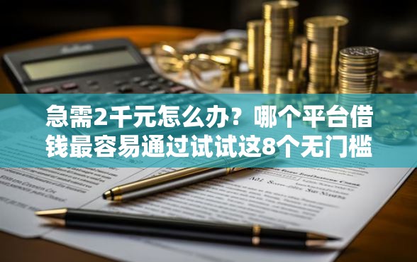 急需2千元怎么办？哪个平台借钱最容易通过试试这8个无门槛平台