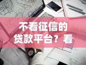 不看征信的贷款平台？看看这7个最新货款平台怎么样