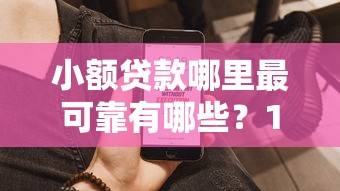 小额贷款哪里最可靠有哪些？10个貌似免审批、通过率高不看征信的贷款平台合集
