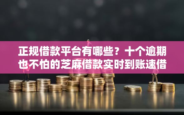正规借款平台有哪些？十个逾期也不怕的芝麻借款实时到账速借平台
