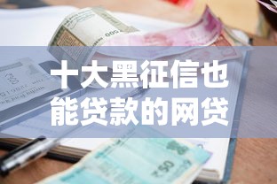 十大黑征信也能贷款的网贷软件盘点，解决正规借款平台有哪些的问题