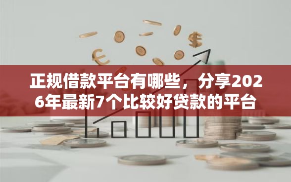 正规借款平台有哪些，分享2026年最新7个比较好贷款的平台