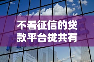 不看征信的贷款平台拢共有哪些选择？5个网贷都正规平台详解