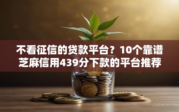 不看征信的贷款平台？10个靠谱芝麻信用439分下款的平台推荐