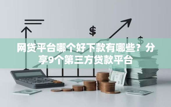 网贷平台哪个好下款有哪些？分享9个第三方贷款平台