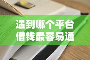 遇到哪个平台借钱最容易通过怎么办？或可尝试这5个借1000元7天还的口子
