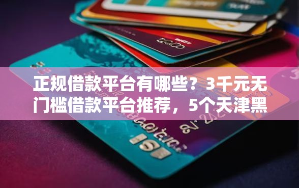 正规借款平台有哪些？3千元无门槛借款平台推荐，5个天津黑户必下款的口子盘点